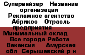 Супервайзер › Название организации ­ Рекламное агентство Абрикос › Отрасль предприятия ­ BTL › Минимальный оклад ­ 1 - Все города Работа » Вакансии   . Амурская обл.,Серышевский р-н